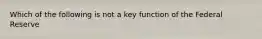 Which of the following is not a key function of the Federal​ Reserve