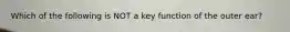 Which of the following is NOT a key function of the outer ear?