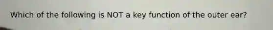 Which of the following is NOT a key function of the outer ear?