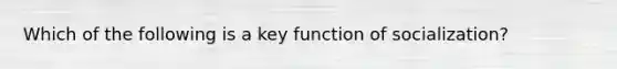 Which of the following is a key function of socialization?