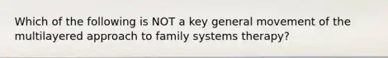 Which of the following is NOT a key general movement of the multilayered approach to family systems therapy?