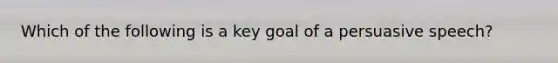 Which of the following is a key goal of a persuasive speech?