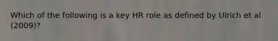 Which of the following is a key HR role as defined by Ulrich et al (2009)?