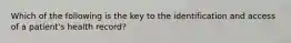 Which of the following is the key to the identification and access of a patient's health record?