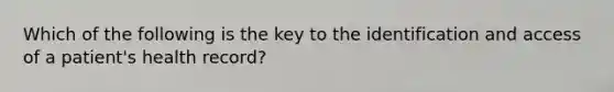 Which of the following is the key to the identification and access of a patient's health record?