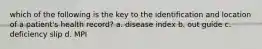 which of the following is the key to the identification and location of a patient's health record? a. disease index b. out guide c. deficiency slip d. MPI