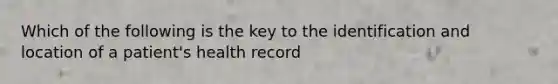 Which of the following is the key to the identification and location of a patient's health record