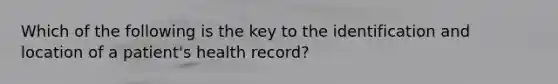 Which of the following is the key to the identification and location of a patient's health record?