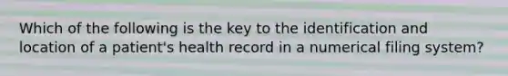 Which of the following is the key to the identification and location of a patient's health record in a numerical filing system?