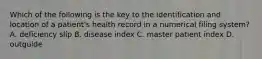 Which of the following is the key to the identification and location of a patient's health record in a numerical filing system? A. deficiency slip B. disease index C. master patient index D. outguide