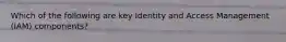 Which of the following are key Identity and Access Management (IAM) components?