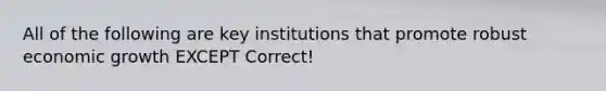 All of the following are key institutions that promote robust economic growth EXCEPT Correct!