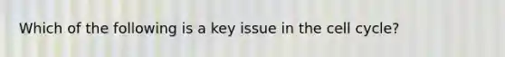 Which of the following is a key issue in the cell cycle?