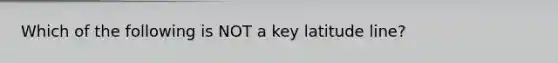 Which of the following is NOT a key latitude line?