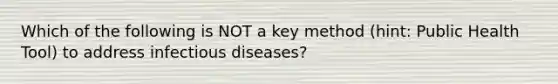 Which of the following is NOT a key method (hint: Public Health Tool) to address infectious diseases?