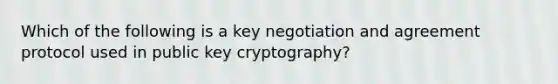 Which of the following is a key negotiation and agreement protocol used in public key cryptography?