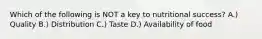 Which of the following is NOT a key to nutritional success? A.) Quality B.) Distribution C.) Taste D.) Availability of food