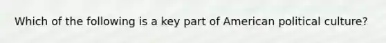 Which of the following is a key part of American political culture?