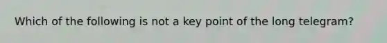 Which of the following is not a key point of the long telegram?