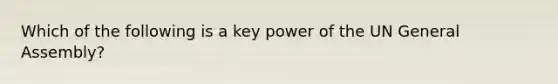 Which of the following is a key power of the UN General Assembly?