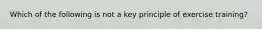 Which of the following is not a key principle of exercise training?