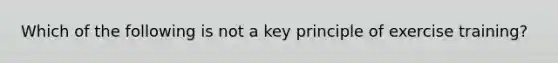 Which of the following is not a key principle of exercise training?