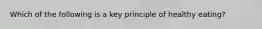 Which of the following is a key principle of healthy eating?