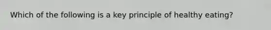 Which of the following is a key principle of healthy eating?