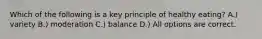 Which of the following is a key principle of healthy eating? A.) variety B.) moderation C.) balance D.) All options are correct.
