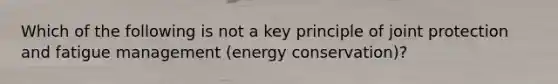 Which of the following is not a key principle of joint protection and fatigue management (energy conservation)?