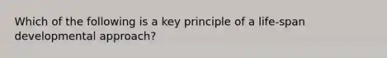 Which of the following is a key principle of a life-span developmental approach?