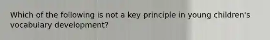 Which of the following is not a key principle in young children's vocabulary development?