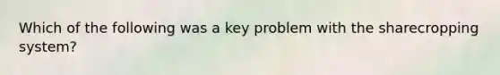 Which of the following was a key problem with the sharecropping system?