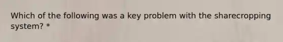 Which of the following was a key problem with the sharecropping system? *