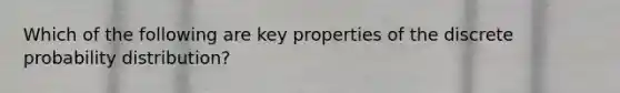 Which of the following are key properties of the discrete probability distribution?