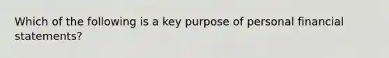 Which of the following is a key purpose of personal financial statements?