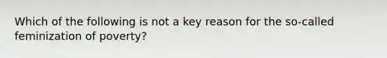 Which of the following is not a key reason for the so-called feminization of poverty?