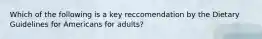 Which of the following is a key reccomendation by the Dietary Guidelines for Americans for adults?