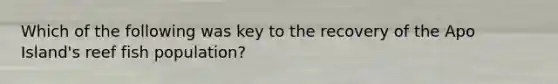 Which of the following was key to the recovery of the Apo Island's reef fish population?