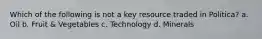 Which of the following is not a key resource traded in Politica? a. Oil b. Fruit & Vegetables c. Technology d. Minerals