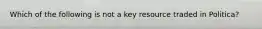 Which of the following is not a key resource traded in Politica?