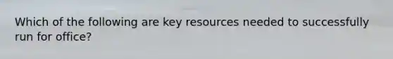 Which of the following are key resources needed to successfully run for office?