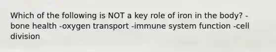 Which of the following is NOT a key role of iron in the body? -bone health -oxygen transport -immune system function -cell division