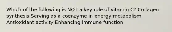 Which of the following is NOT a key role of vitamin C? Collagen synthesis Serving as a coenzyme in energy metabolism Antioxidant activity Enhancing immune function