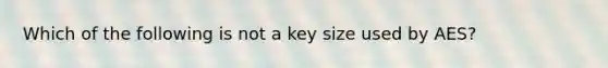 Which of the following is not a key size used by AES?