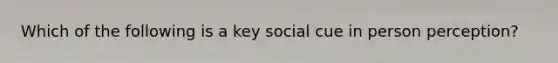 Which of the following is a key social cue in person perception?