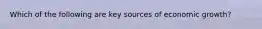 Which of the following are key sources of economic growth?