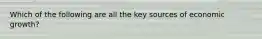 Which of the following are all the key sources of economic growth?