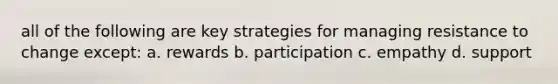 all of the following are key strategies for managing resistance to change except: a. rewards b. participation c. empathy d. support