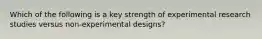 Which of the following is a key strength of experimental research studies versus non-experimental designs?